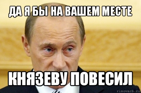 да я бы на вашем месте князеву повесил, Мем путин