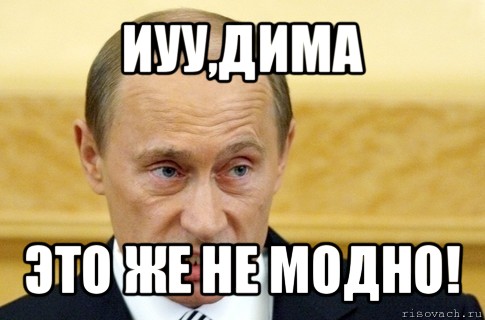 иуу,дима это же не модно!, Мем путин