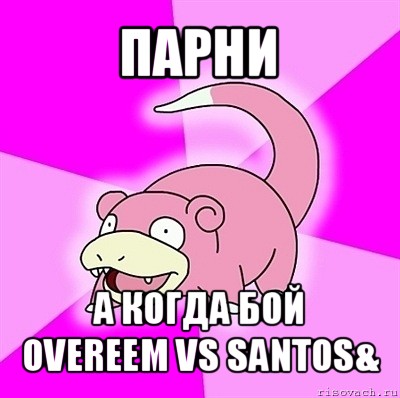 парни а когда бой overeem vs santos&, Мем слоупок