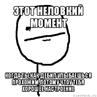 этот неловкий момент когда ты,как дебил улыбаешься прохожим,потому чтоу тебя хорошее настроение, Мем покер фейс