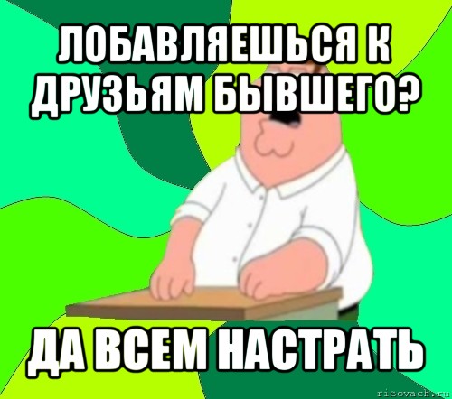 лобавляешься к друзьям бывшего? да всем настрать, Мем  Да всем насрать (Гриффин)