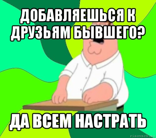 добавляешься к друзьям бывшего? да всем настрать, Мем  Да всем насрать (Гриффин)