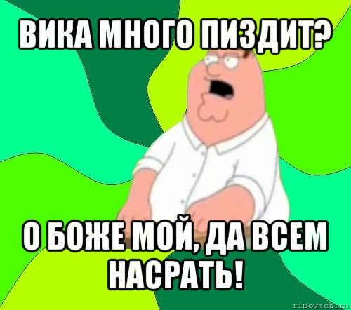 вика много пиздит? о боже мой, да всем насрать!, Мем  Да всем насрать (Гриффин)