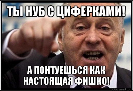 ты нуб с циферками! а понтуешься как настоящая фишко!