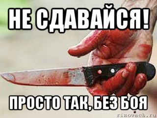 не сдавайся! просто так, без боя