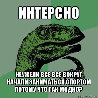 интерсно неужели все все вокруг начали заниматься спортом потому что так модно?, Мем Филосораптор