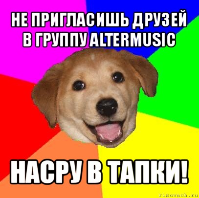 не пригласишь друзей в группу altermusic насру в тапки!