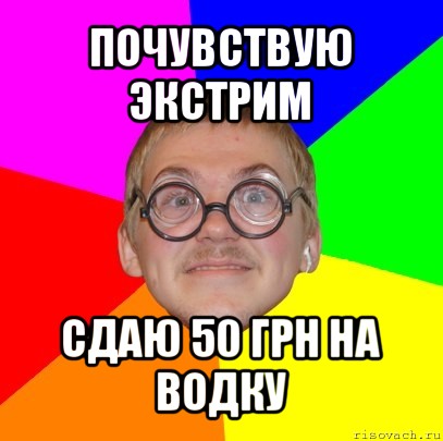 почувствую экстрим сдаю 50 грн на водку, Мем Типичный ботан