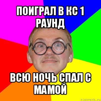 поиграл в кс 1 раунд всю ночь спал с мамой, Мем Типичный ботан