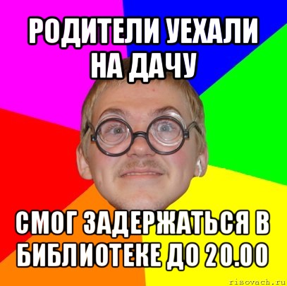 родители уехали на дачу смог задержаться в библиотеке до 20.00, Мем Типичный ботан