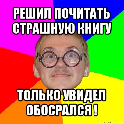 решил почитать страшную книгу только увидел обосрался !, Мем Типичный ботан