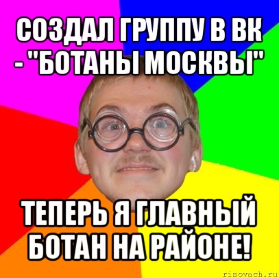 создал группу в вк - "ботаны москвы" теперь я главный ботан на районе!, Мем Типичный ботан