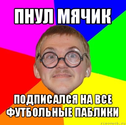 пнул мячик подписался на все футбольные паблики, Мем Типичный ботан