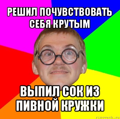 решил почувствовать себя крутым выпил сок из пивной кружки, Мем Типичный ботан
