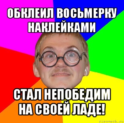 обклеил восьмерку наклейками стал непобедим на своей ладе!