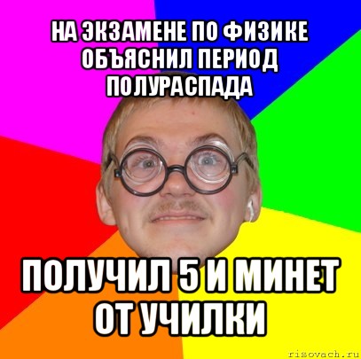 на экзамене по физике объяснил период полураспада получил 5 и минет от училки, Мем Типичный ботан