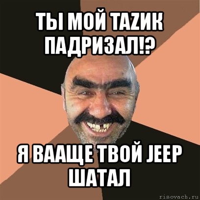 ты мой tazик падризал!? я вааще твой jeep шатал, Мем Я твой дом труба шатал