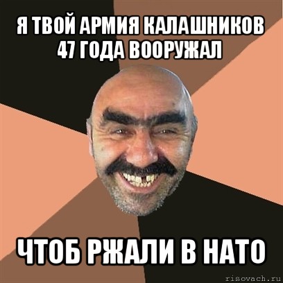 я твой армия калашников 47 года вооружал чтоб ржали в нато, Мем Я твой дом труба шатал