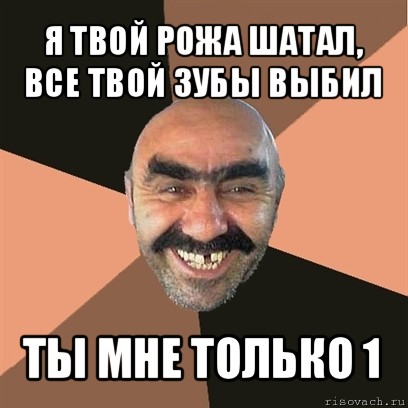 я твой рожа шатал, все твой зубы выбил ты мне только 1, Мем Я твой дом труба шатал