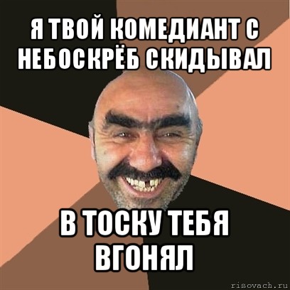 я твой комедиант с небоскрёб скидывал в тоску тебя вгонял, Мем Я твой дом труба шатал