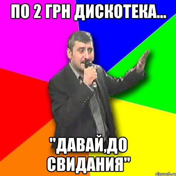 по 2 грн дискотека... "давай,до свидания", Мем Давай досвидания