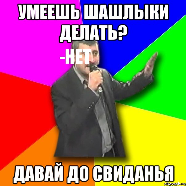 умеешь шашлыки делать?
-нет давай до свиданья, Мем Давай досвидания