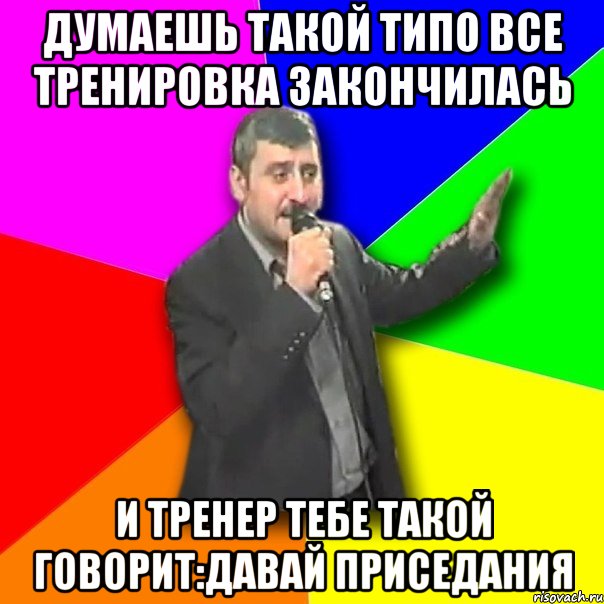 думаешь такой типо все тренировка закончилась и тренер тебе такой говорит:давай приседания, Мем Давай досвидания