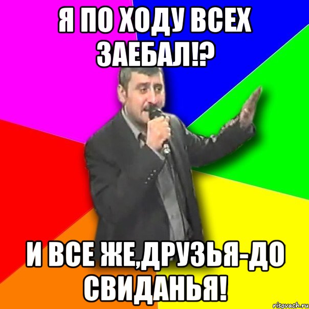 я по ходу всех заебал!? и все же,друзья-до свиданья!, Мем Давай досвидания