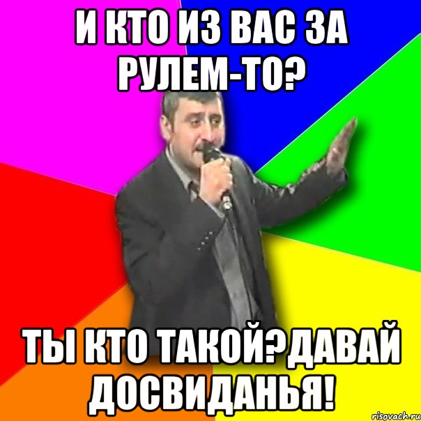 и кто из вас за рулем-то? ты кто такой?давай досвиданья!, Мем Давай досвидания