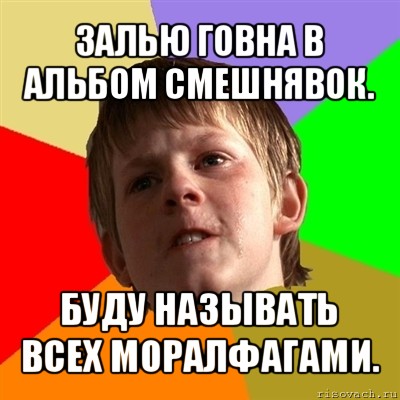 залью говна в альбом смешнявок. буду называть всех моралфагами., Мем Злой школьник