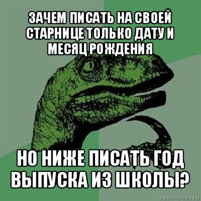 зачем писать на своей старнице только дату и месяц рождения но ниже писать год выпуска из школы?, Мем Филосораптор