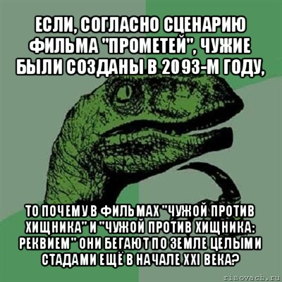 если, согласно сценарию фильма "прометей", чужие были созданы в 2093-м году, то почему в фильмах "чужой против хищника" и "чужой против хищника: реквием" они бегают по земле целыми стадами ещё в начале xxi века?, Мем Филосораптор