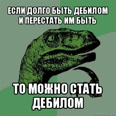 если долго быть дебилом и перестать им быть то можно стать дебилом, Мем Филосораптор