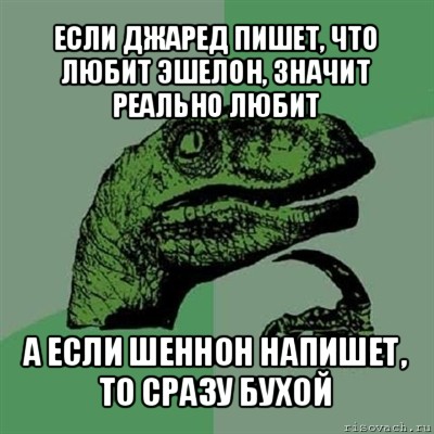 если джаред пишет, что любит эшелон, значит реально любит а если шеннон напишет, то сразу бухой, Мем Филосораптор