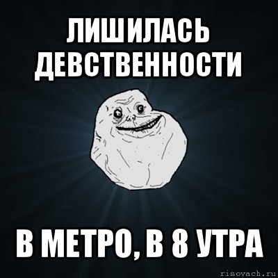 лишилась девственности в метро, в 8 утра, Мем Forever Alone