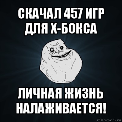 скачал 457 игр для х-бокса личная жизнь налаживается!, Мем Forever Alone