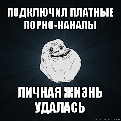 подключил платные порно-каналы личная жизнь удалась, Мем Forever Alone