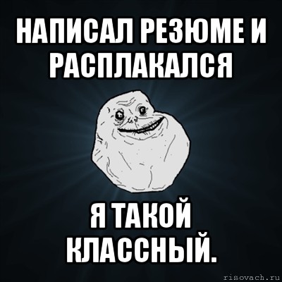 написал резюме и расплакался я такой классный., Мем Forever Alone