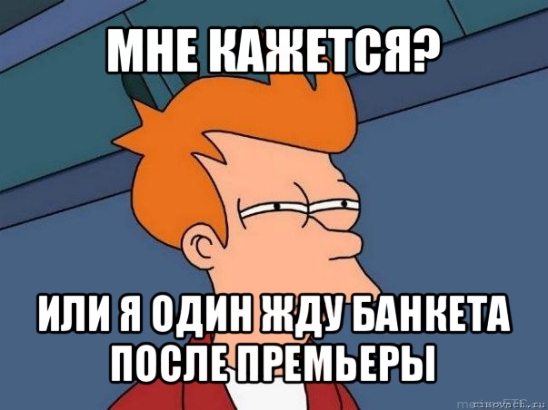 мне кажется? или я один жду банкета после премьеры, Мем  Фрай (мне кажется или)