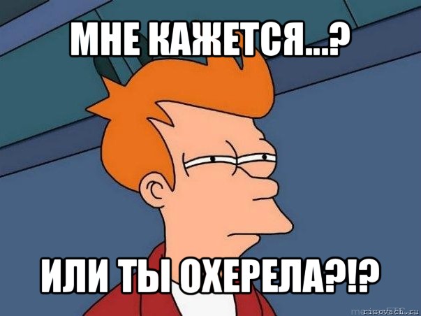 мне кажется...? или ты охерела?!?, Мем  Фрай (мне кажется или)