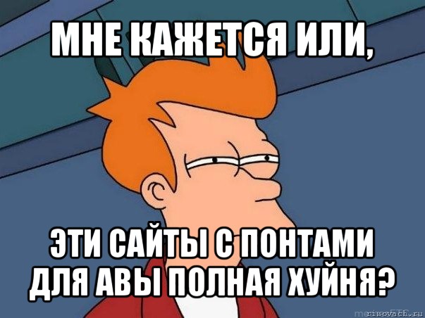 мне кажется или, эти сайты с понтами для авы полная хуйня?, Мем  Фрай (мне кажется или)