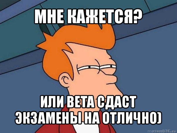 мне кажется? или вета сдаст экзамены на отлично), Мем  Фрай (мне кажется или)