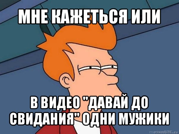 мне кажеться или в видео "давай до свидания" одни мужики, Мем  Фрай (мне кажется или)