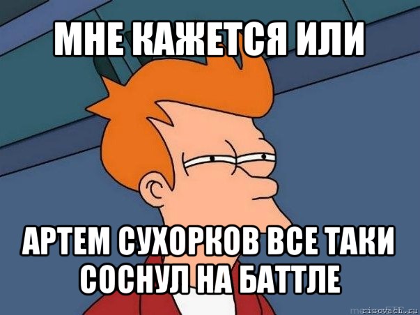 мне кажется или артем сухорков все таки соснул на баттле, Мем  Фрай (мне кажется или)