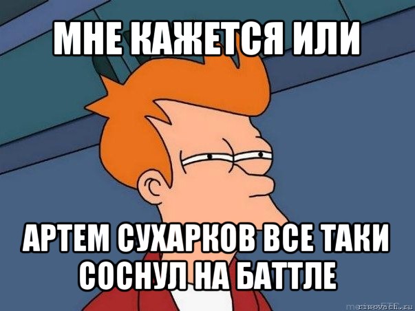 мне кажется или артем сухарков все таки соснул на баттле, Мем  Фрай (мне кажется или)