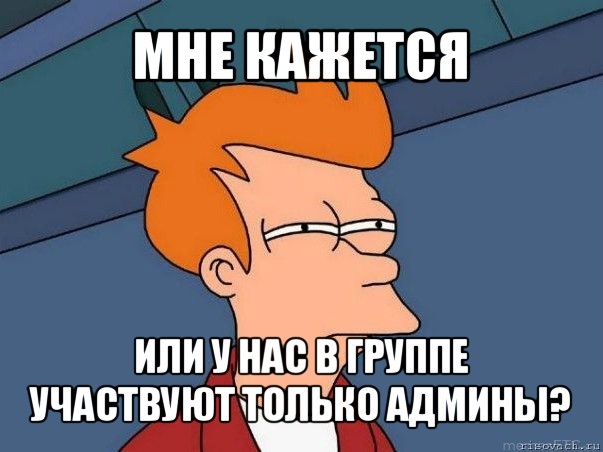 мне кажется или у нас в группе участвуют только админы?, Мем  Фрай (мне кажется или)