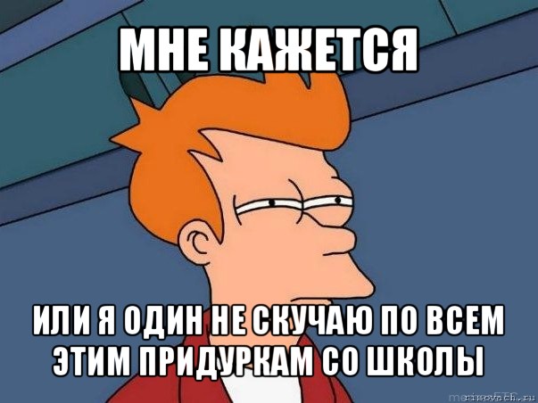 мне кажется или я один не скучаю по всем этим придуркам со школы, Мем  Фрай (мне кажется или)