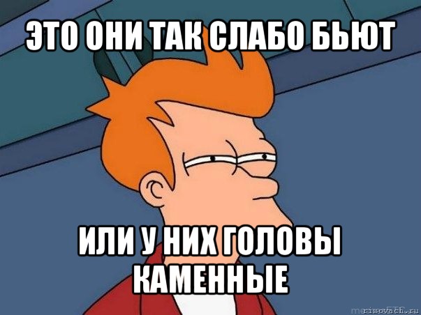 это они так слабо бьют или у них головы каменные, Мем  Фрай (мне кажется или)