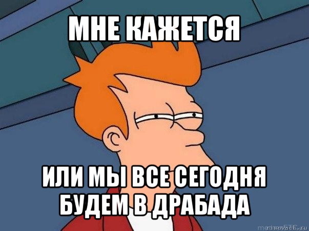 мне кажется или мы все сегодня будем в драбада, Мем  Фрай (мне кажется или)