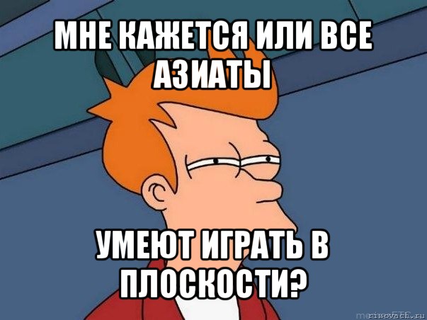 мне кажется или все азиаты умеют играть в плоскости?, Мем  Фрай (мне кажется или)